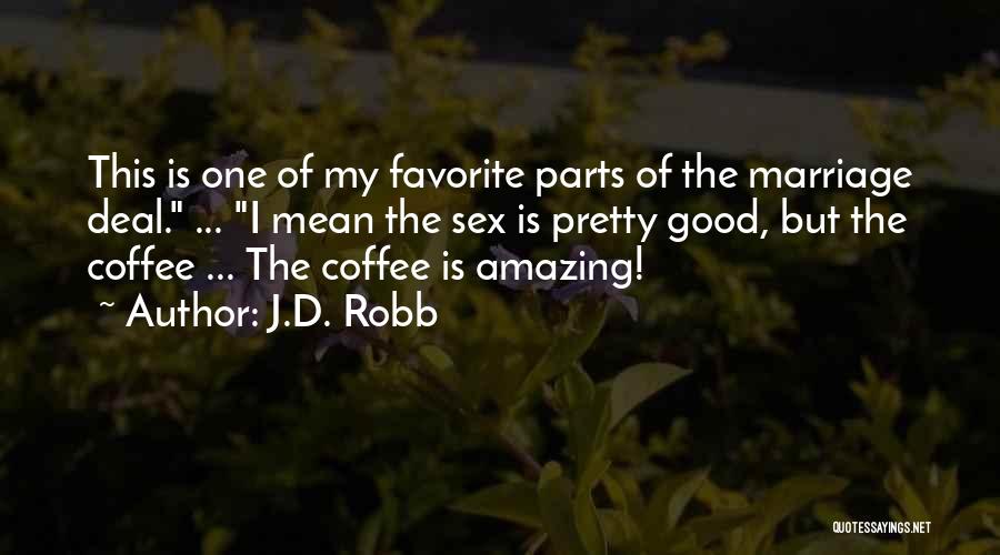J.D. Robb Quotes: This Is One Of My Favorite Parts Of The Marriage Deal. ... I Mean The Sex Is Pretty Good, But