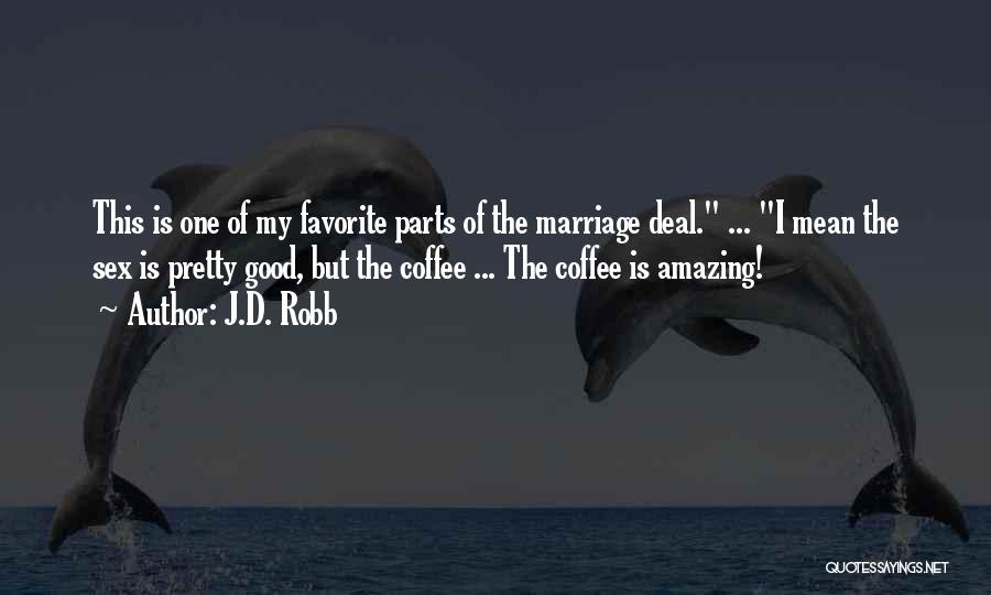 J.D. Robb Quotes: This Is One Of My Favorite Parts Of The Marriage Deal. ... I Mean The Sex Is Pretty Good, But