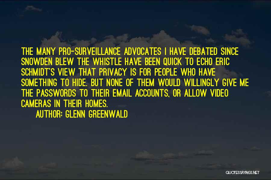 Glenn Greenwald Quotes: The Many Pro-surveillance Advocates I Have Debated Since Snowden Blew The Whistle Have Been Quick To Echo Eric Schmidt's View