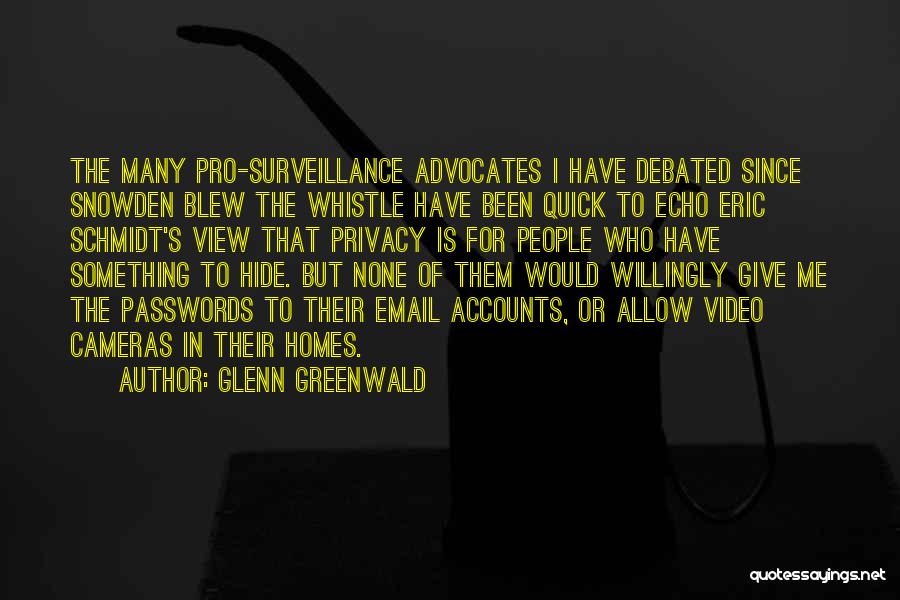 Glenn Greenwald Quotes: The Many Pro-surveillance Advocates I Have Debated Since Snowden Blew The Whistle Have Been Quick To Echo Eric Schmidt's View