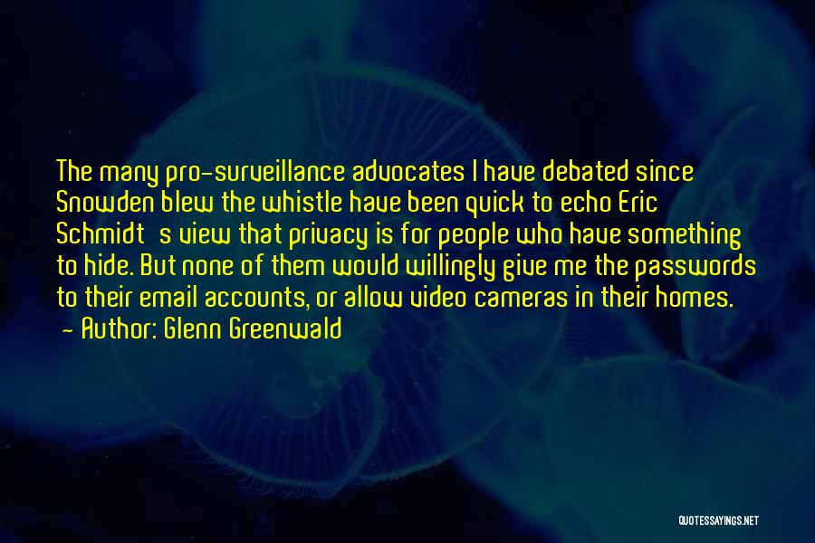 Glenn Greenwald Quotes: The Many Pro-surveillance Advocates I Have Debated Since Snowden Blew The Whistle Have Been Quick To Echo Eric Schmidt's View