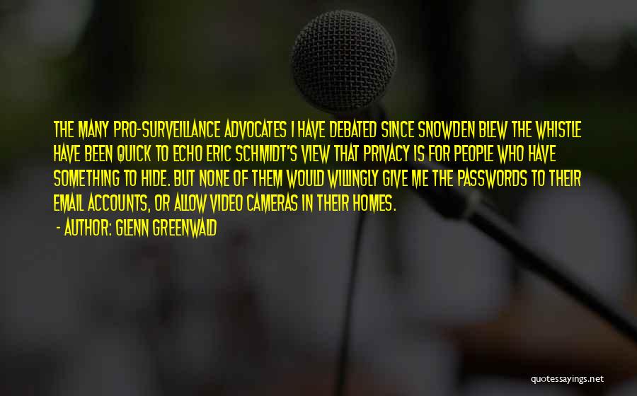 Glenn Greenwald Quotes: The Many Pro-surveillance Advocates I Have Debated Since Snowden Blew The Whistle Have Been Quick To Echo Eric Schmidt's View