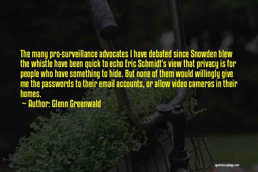 Glenn Greenwald Quotes: The Many Pro-surveillance Advocates I Have Debated Since Snowden Blew The Whistle Have Been Quick To Echo Eric Schmidt's View