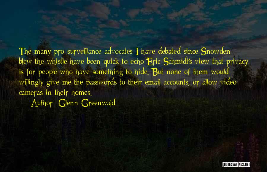 Glenn Greenwald Quotes: The Many Pro-surveillance Advocates I Have Debated Since Snowden Blew The Whistle Have Been Quick To Echo Eric Schmidt's View