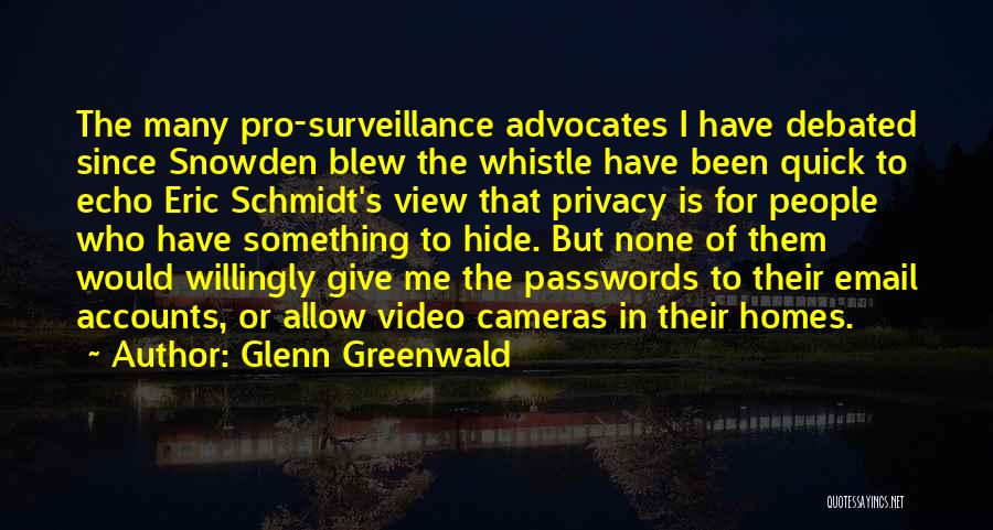 Glenn Greenwald Quotes: The Many Pro-surveillance Advocates I Have Debated Since Snowden Blew The Whistle Have Been Quick To Echo Eric Schmidt's View