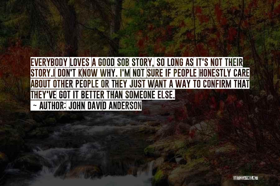 John David Anderson Quotes: Everybody Loves A Good Sob Story, So Long As It's Not Their Story.i Don't Know Why. I'm Not Sure If