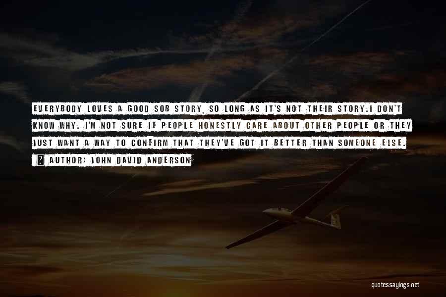 John David Anderson Quotes: Everybody Loves A Good Sob Story, So Long As It's Not Their Story.i Don't Know Why. I'm Not Sure If