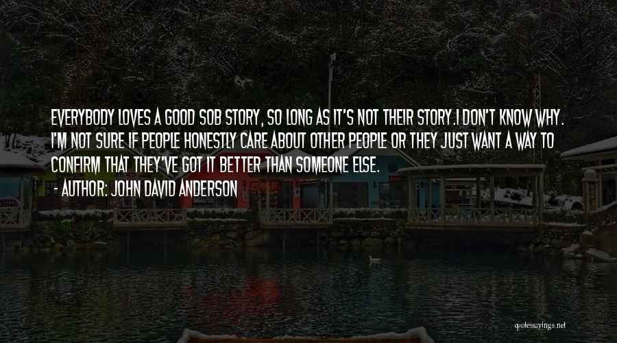 John David Anderson Quotes: Everybody Loves A Good Sob Story, So Long As It's Not Their Story.i Don't Know Why. I'm Not Sure If