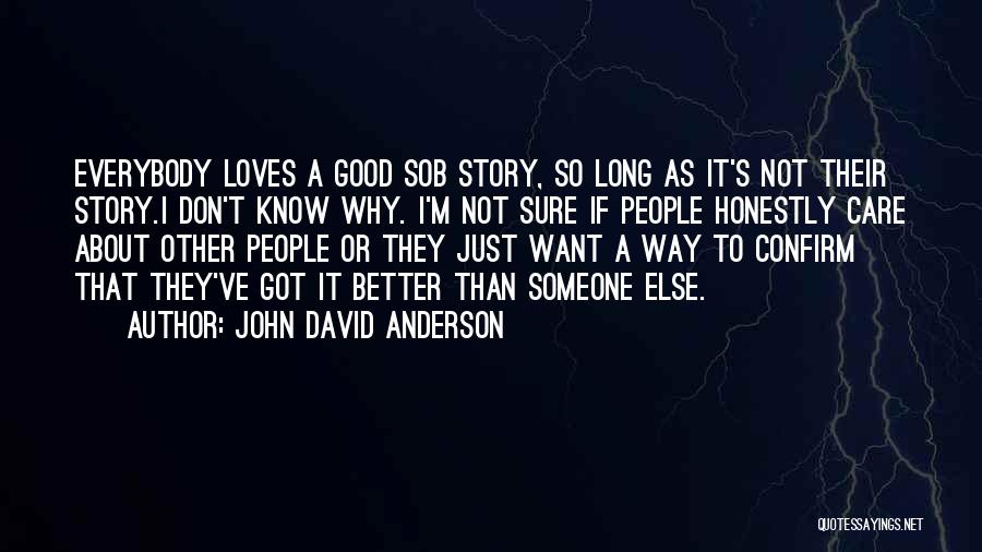 John David Anderson Quotes: Everybody Loves A Good Sob Story, So Long As It's Not Their Story.i Don't Know Why. I'm Not Sure If