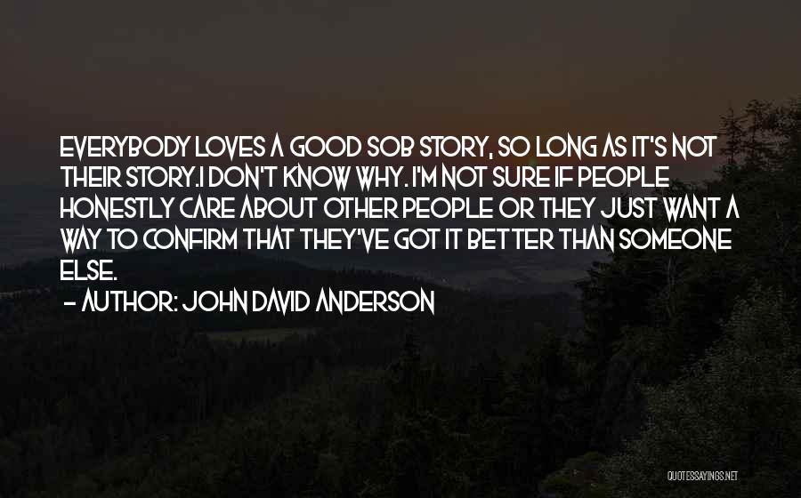 John David Anderson Quotes: Everybody Loves A Good Sob Story, So Long As It's Not Their Story.i Don't Know Why. I'm Not Sure If