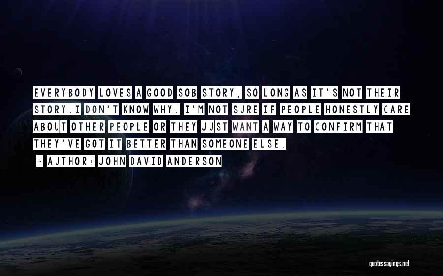 John David Anderson Quotes: Everybody Loves A Good Sob Story, So Long As It's Not Their Story.i Don't Know Why. I'm Not Sure If
