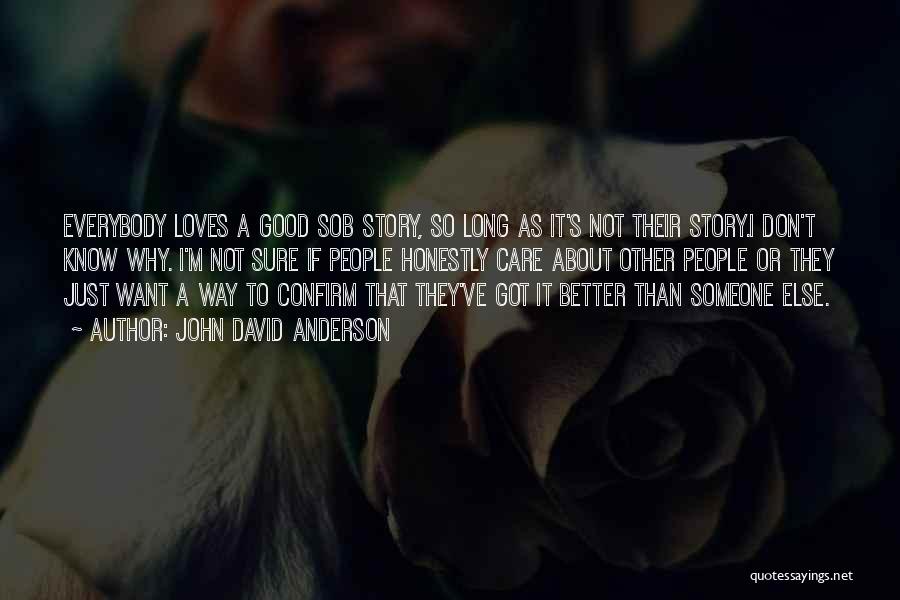 John David Anderson Quotes: Everybody Loves A Good Sob Story, So Long As It's Not Their Story.i Don't Know Why. I'm Not Sure If