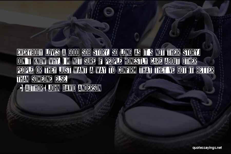 John David Anderson Quotes: Everybody Loves A Good Sob Story, So Long As It's Not Their Story.i Don't Know Why. I'm Not Sure If