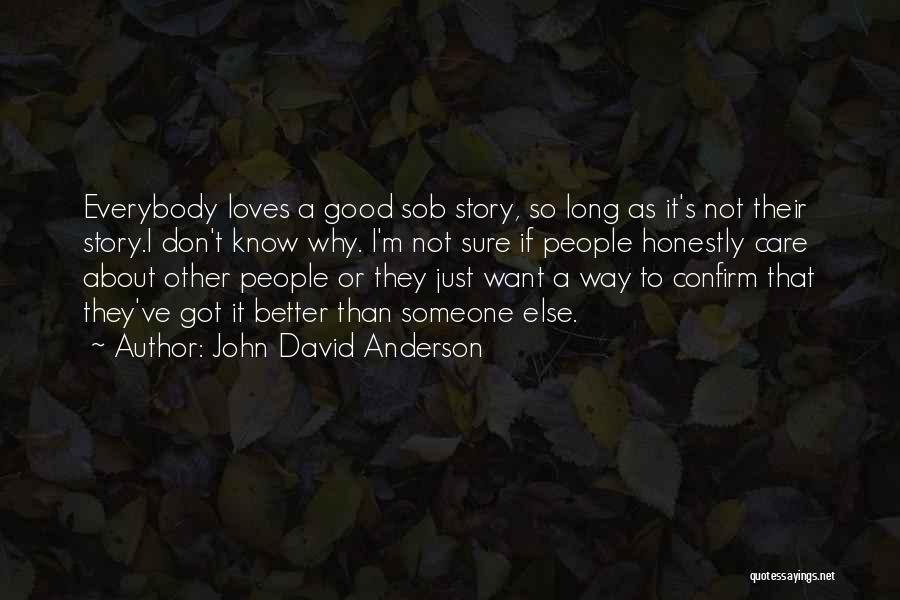 John David Anderson Quotes: Everybody Loves A Good Sob Story, So Long As It's Not Their Story.i Don't Know Why. I'm Not Sure If