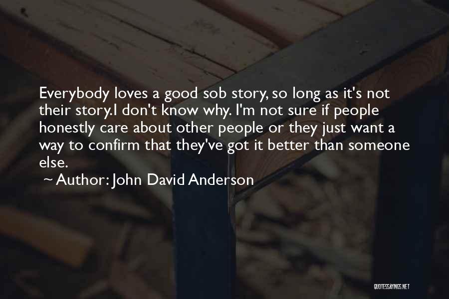 John David Anderson Quotes: Everybody Loves A Good Sob Story, So Long As It's Not Their Story.i Don't Know Why. I'm Not Sure If