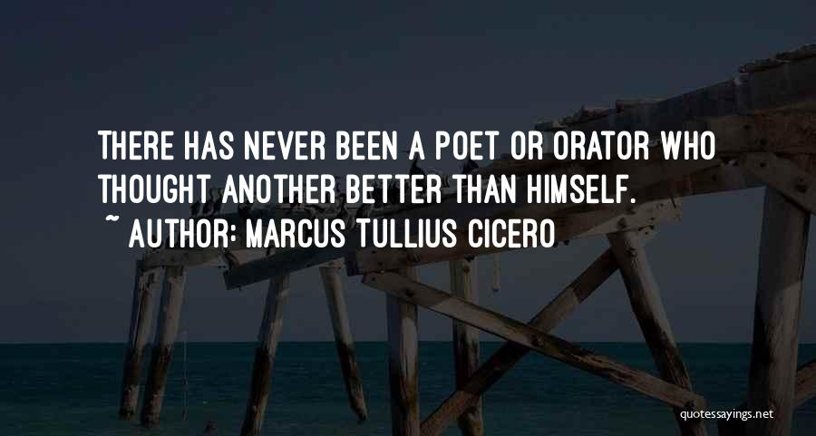 Marcus Tullius Cicero Quotes: There Has Never Been A Poet Or Orator Who Thought Another Better Than Himself.