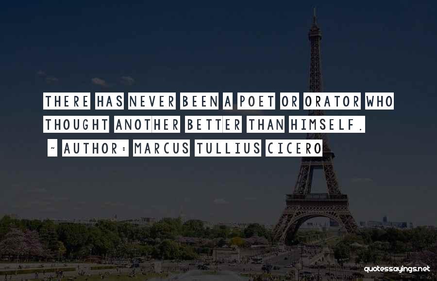 Marcus Tullius Cicero Quotes: There Has Never Been A Poet Or Orator Who Thought Another Better Than Himself.