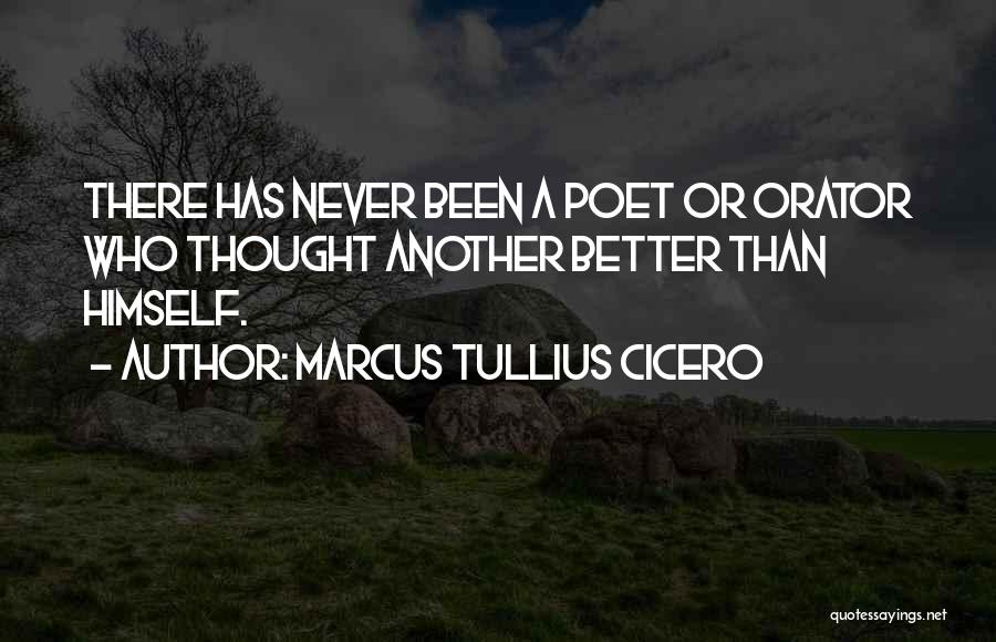 Marcus Tullius Cicero Quotes: There Has Never Been A Poet Or Orator Who Thought Another Better Than Himself.