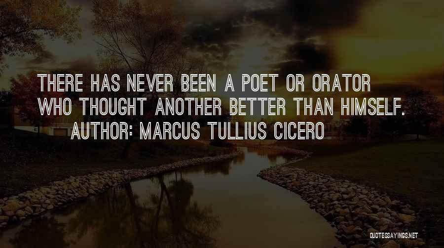 Marcus Tullius Cicero Quotes: There Has Never Been A Poet Or Orator Who Thought Another Better Than Himself.