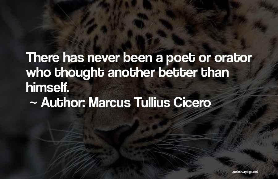 Marcus Tullius Cicero Quotes: There Has Never Been A Poet Or Orator Who Thought Another Better Than Himself.