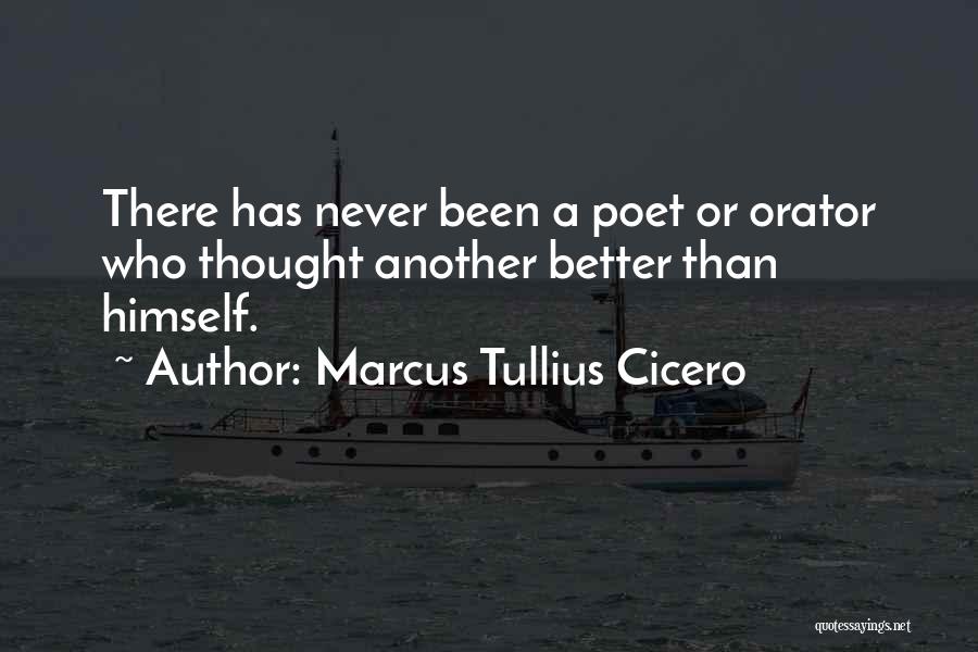 Marcus Tullius Cicero Quotes: There Has Never Been A Poet Or Orator Who Thought Another Better Than Himself.