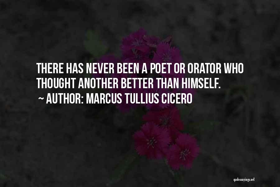 Marcus Tullius Cicero Quotes: There Has Never Been A Poet Or Orator Who Thought Another Better Than Himself.