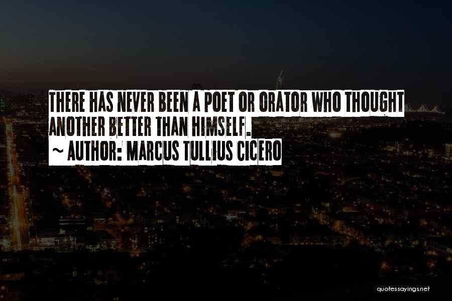 Marcus Tullius Cicero Quotes: There Has Never Been A Poet Or Orator Who Thought Another Better Than Himself.