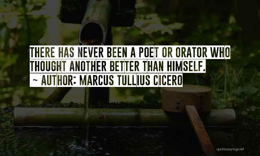 Marcus Tullius Cicero Quotes: There Has Never Been A Poet Or Orator Who Thought Another Better Than Himself.