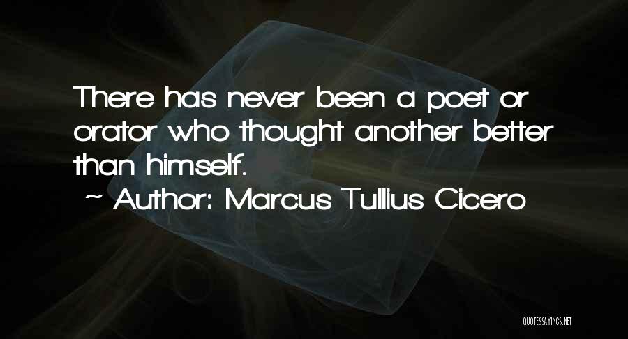 Marcus Tullius Cicero Quotes: There Has Never Been A Poet Or Orator Who Thought Another Better Than Himself.