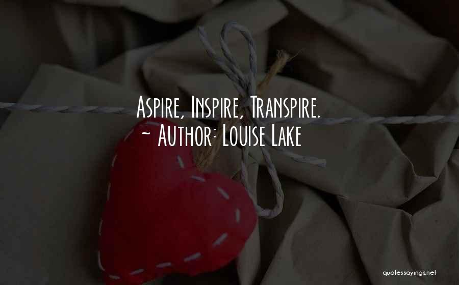 Louise Lake Quotes: Aspire, Inspire, Transpire.