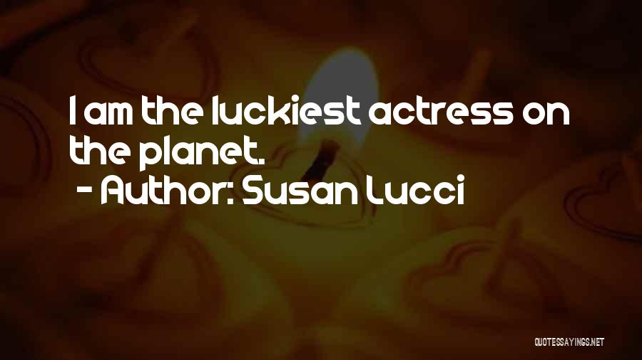 Susan Lucci Quotes: I Am The Luckiest Actress On The Planet.