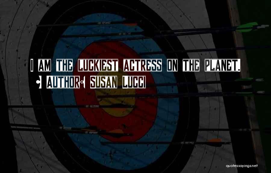 Susan Lucci Quotes: I Am The Luckiest Actress On The Planet.