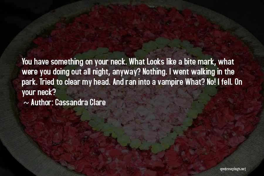 Cassandra Clare Quotes: You Have Something On Your Neck. What Looks Like A Bite Mark, What Were You Doing Out All Night, Anyway?