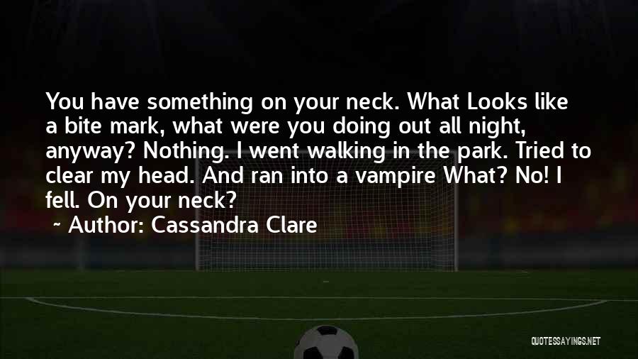 Cassandra Clare Quotes: You Have Something On Your Neck. What Looks Like A Bite Mark, What Were You Doing Out All Night, Anyway?