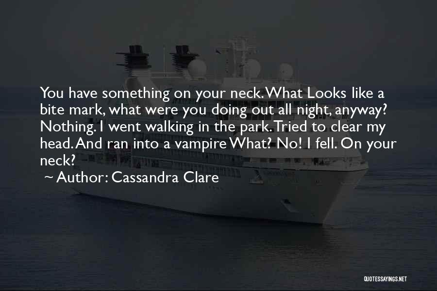 Cassandra Clare Quotes: You Have Something On Your Neck. What Looks Like A Bite Mark, What Were You Doing Out All Night, Anyway?