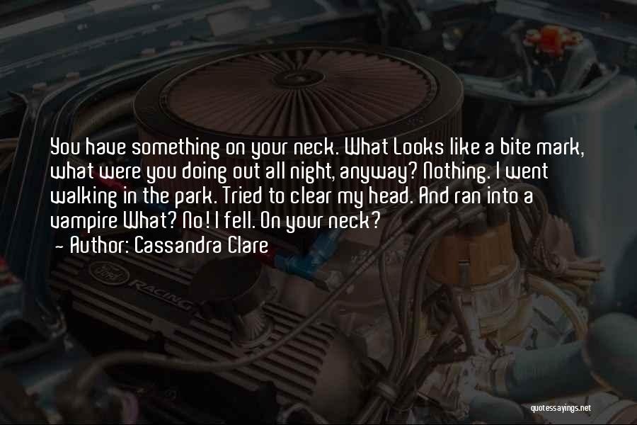 Cassandra Clare Quotes: You Have Something On Your Neck. What Looks Like A Bite Mark, What Were You Doing Out All Night, Anyway?