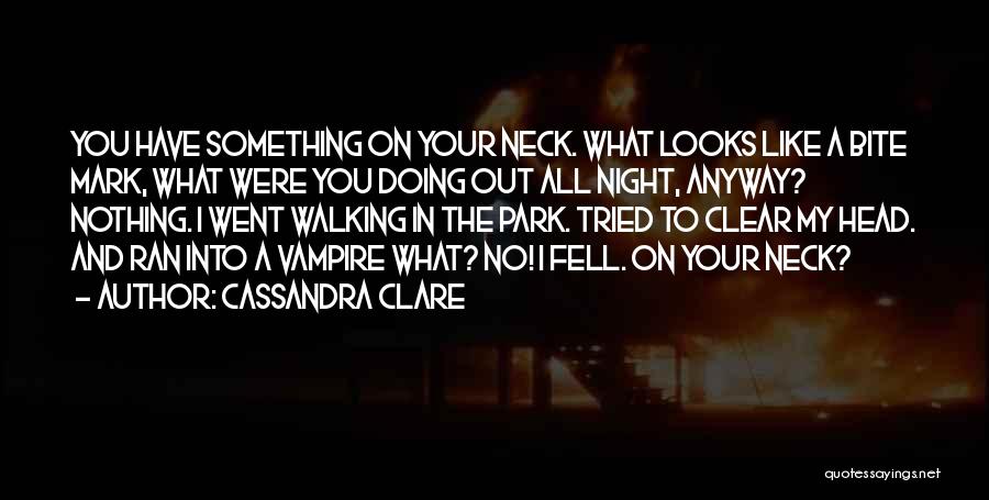 Cassandra Clare Quotes: You Have Something On Your Neck. What Looks Like A Bite Mark, What Were You Doing Out All Night, Anyway?