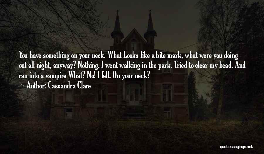 Cassandra Clare Quotes: You Have Something On Your Neck. What Looks Like A Bite Mark, What Were You Doing Out All Night, Anyway?