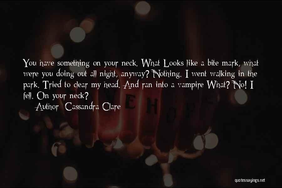 Cassandra Clare Quotes: You Have Something On Your Neck. What Looks Like A Bite Mark, What Were You Doing Out All Night, Anyway?