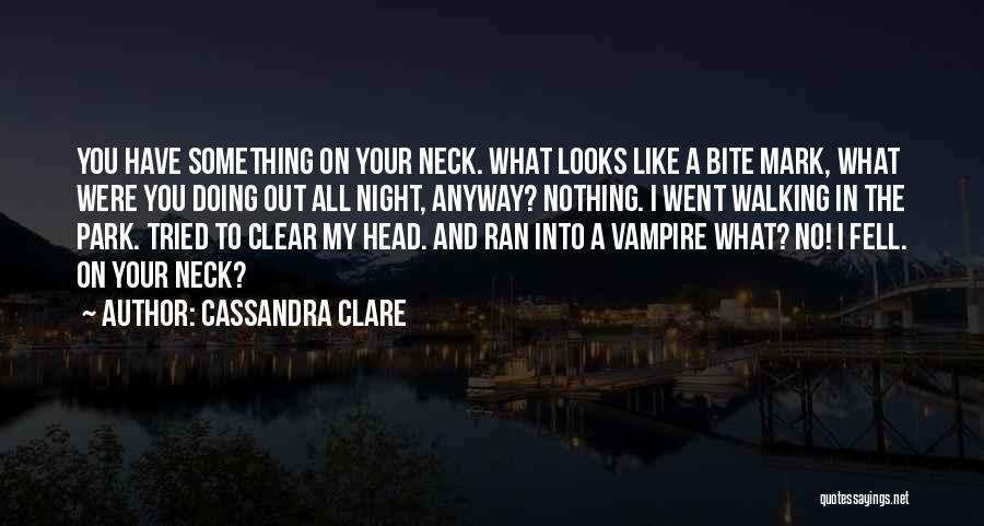 Cassandra Clare Quotes: You Have Something On Your Neck. What Looks Like A Bite Mark, What Were You Doing Out All Night, Anyway?