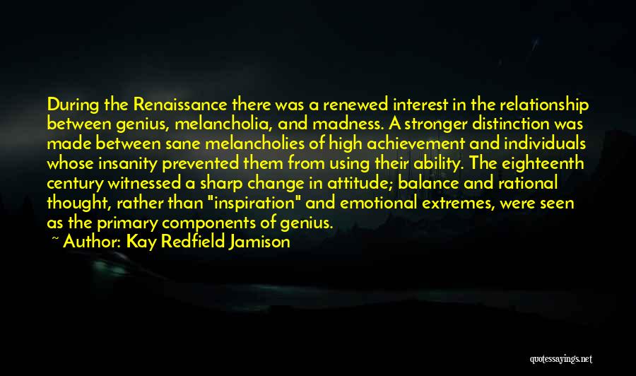 Kay Redfield Jamison Quotes: During The Renaissance There Was A Renewed Interest In The Relationship Between Genius, Melancholia, And Madness. A Stronger Distinction Was