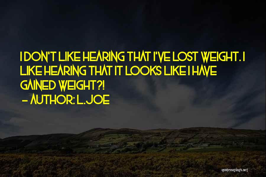 L.Joe Quotes: I Don't Like Hearing That I've Lost Weight. I Like Hearing That It Looks Like I Have Gained Weight?!