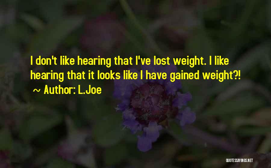 L.Joe Quotes: I Don't Like Hearing That I've Lost Weight. I Like Hearing That It Looks Like I Have Gained Weight?!