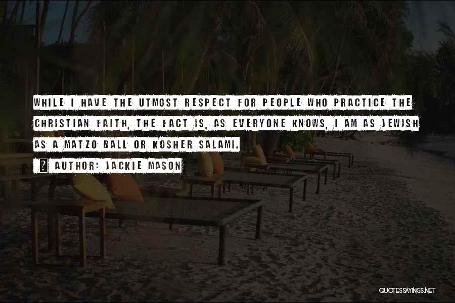 Jackie Mason Quotes: While I Have The Utmost Respect For People Who Practice The Christian Faith, The Fact Is, As Everyone Knows, I