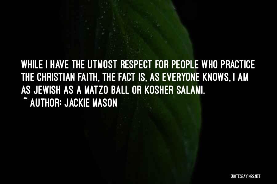 Jackie Mason Quotes: While I Have The Utmost Respect For People Who Practice The Christian Faith, The Fact Is, As Everyone Knows, I