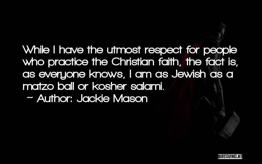 Jackie Mason Quotes: While I Have The Utmost Respect For People Who Practice The Christian Faith, The Fact Is, As Everyone Knows, I