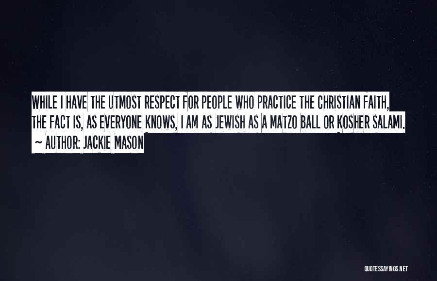 Jackie Mason Quotes: While I Have The Utmost Respect For People Who Practice The Christian Faith, The Fact Is, As Everyone Knows, I