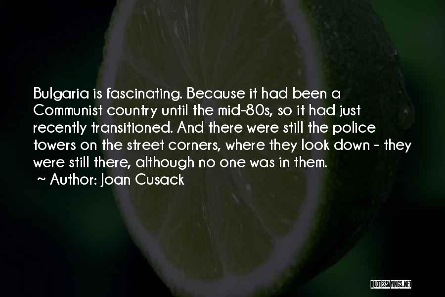Joan Cusack Quotes: Bulgaria Is Fascinating. Because It Had Been A Communist Country Until The Mid-80s, So It Had Just Recently Transitioned. And