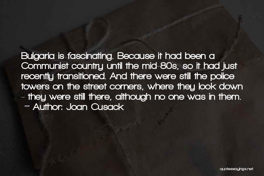 Joan Cusack Quotes: Bulgaria Is Fascinating. Because It Had Been A Communist Country Until The Mid-80s, So It Had Just Recently Transitioned. And