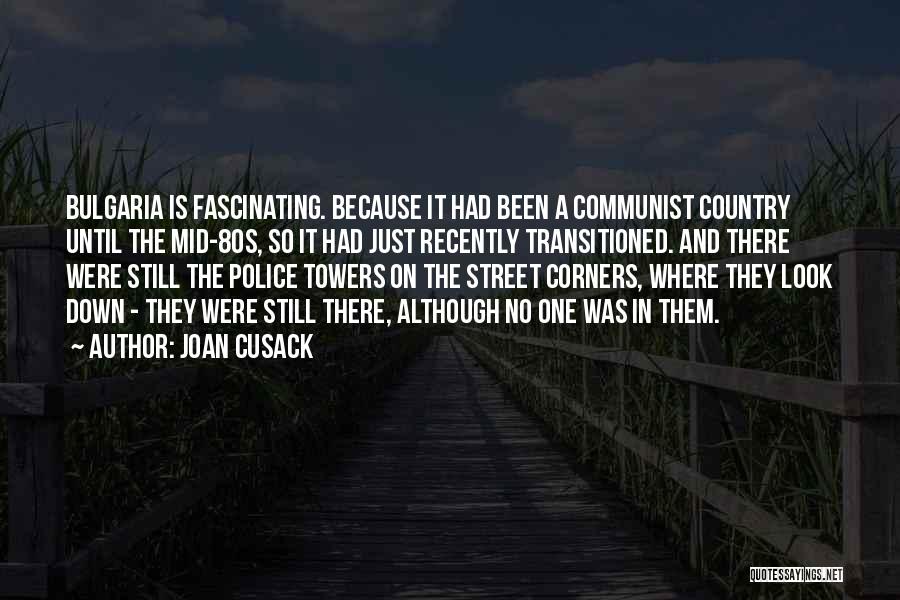 Joan Cusack Quotes: Bulgaria Is Fascinating. Because It Had Been A Communist Country Until The Mid-80s, So It Had Just Recently Transitioned. And